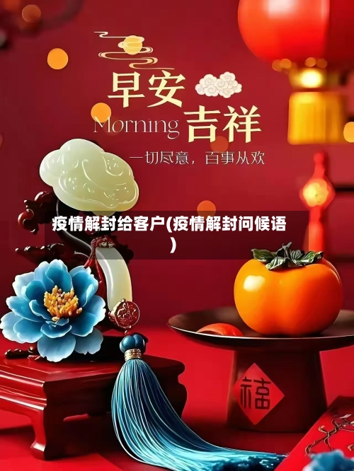 疫情解封给客户(疫情解封问候语)-第2张图片