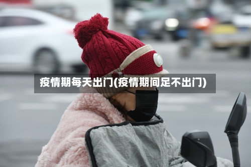疫情期每天出门(疫情期间足不出门)
