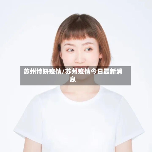 苏州诗妍疫情/苏州疫情今日最新消息