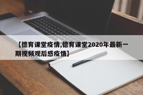 【德育课堂疫情,德育课堂2020年最新一期视频观后感疫情】