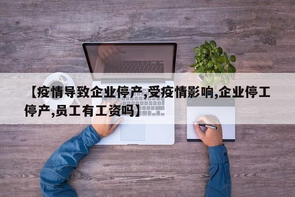 【疫情导致企业停产,受疫情影响,企业停工停产,员工有工资吗】