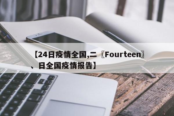 【24日疫情全国,二〖Fourteen〗、日全国疫情报告】