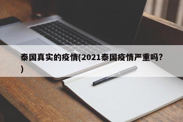 泰国真实的疫情(2021泰国疫情严重吗?)