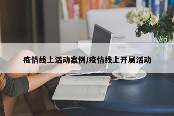疫情线上活动案例/疫情线上开展活动