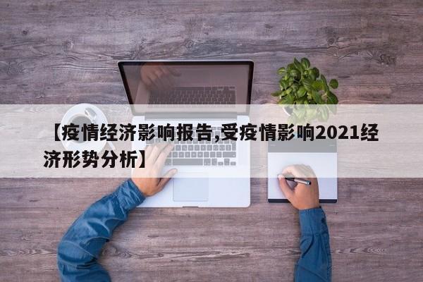 【疫情经济影响报告,受疫情影响2021经济形势分析】
