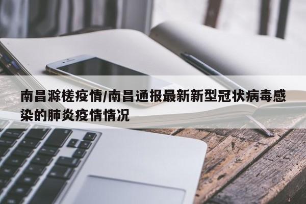 南昌滁槎疫情/南昌通报最新新型冠状病毒感染的肺炎疫情情况