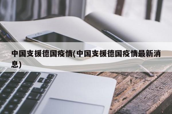 中国支援德国疫情(中国支援德国疫情最新消息)