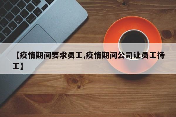 【疫情期间要求员工,疫情期间公司让员工待工】
