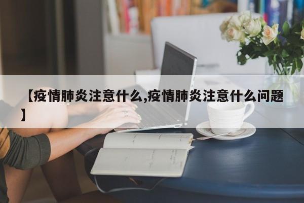 【疫情肺炎注意什么,疫情肺炎注意什么问题】