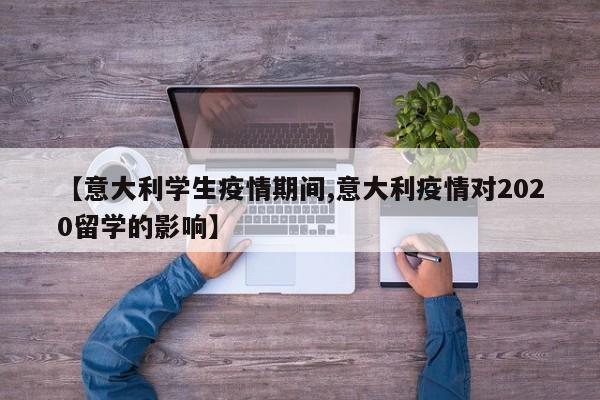 【意大利学生疫情期间,意大利疫情对2020留学的影响】