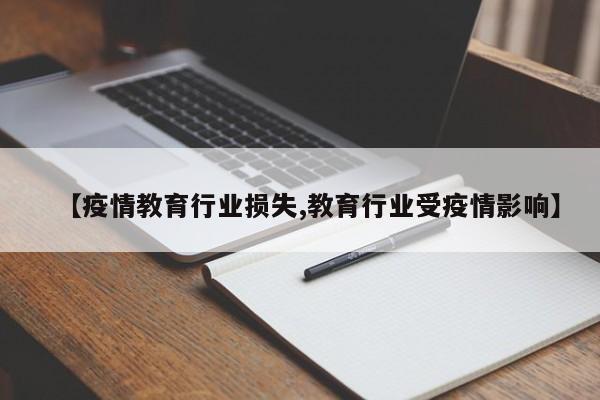 【疫情教育行业损失,教育行业受疫情影响】