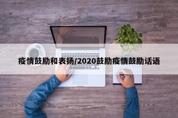 疫情鼓励和表扬/2020鼓励疫情鼓励话语