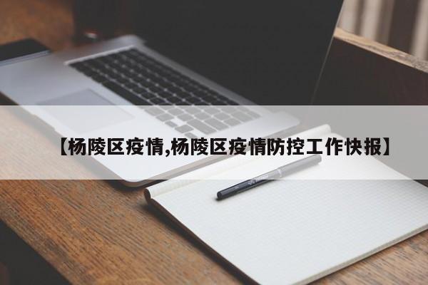【杨陵区疫情,杨陵区疫情防控工作快报】