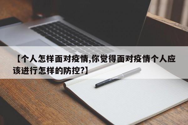 【个人怎样面对疫情,你觉得面对疫情个人应该进行怎样的防控?】