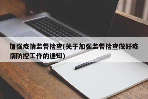加强疫情监督检查(关于加强监督检查做好疫情防控工作的通知)