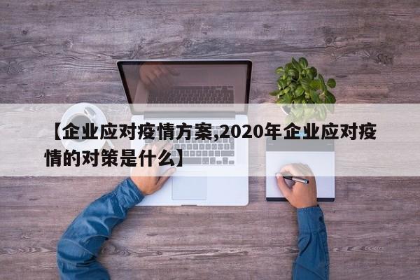 【企业应对疫情方案,2020年企业应对疫情的对策是什么】