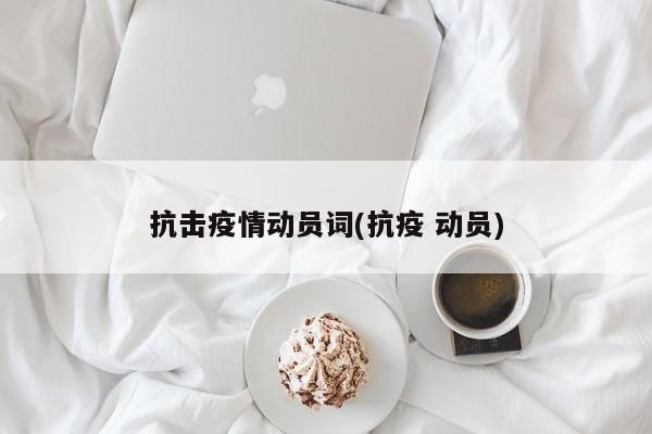 抗击疫情动员词(抗疫 动员)
