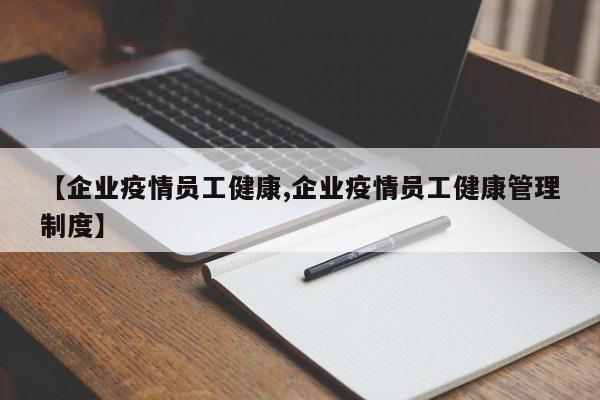 【企业疫情员工健康,企业疫情员工健康管理制度】