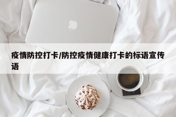 疫情防控打卡/防控疫情健康打卡的标语宣传语