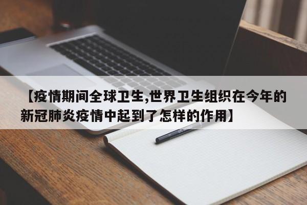 【疫情期间全球卫生,世界卫生组织在今年的新冠肺炎疫情中起到了怎样的作用】
