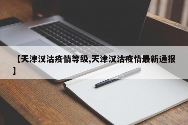 【天津汉沽疫情等级,天津汉沽疫情最新通报】