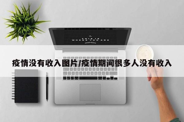 疫情没有收入图片/疫情期间很多人没有收入