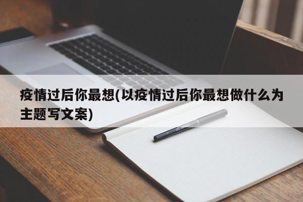 疫情过后你最想(以疫情过后你最想做什么为主题写文案)