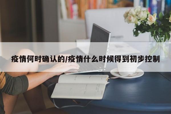 疫情何时确认的/疫情什么时候得到初步控制