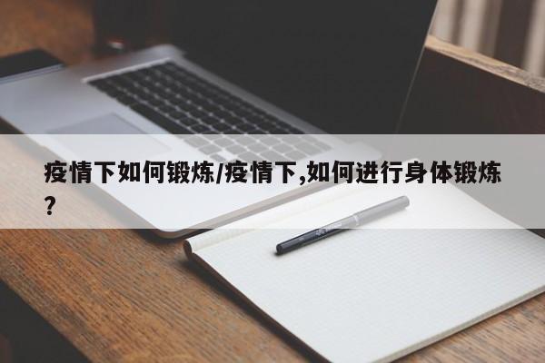 疫情下如何锻炼/疫情下,如何进行身体锻炼?