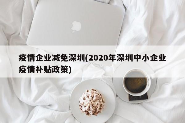 疫情企业减免深圳(2020年深圳中小企业疫情补贴政策)