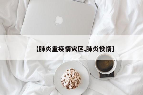 【肺炎重疫情灾区,肺炎役情】