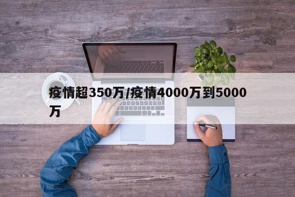 疫情超350万/疫情4000万到5000万