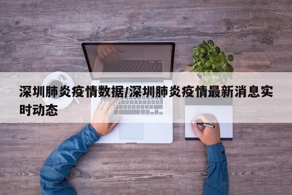 深圳肺炎疫情数据/深圳肺炎疫情最新消息实时动态