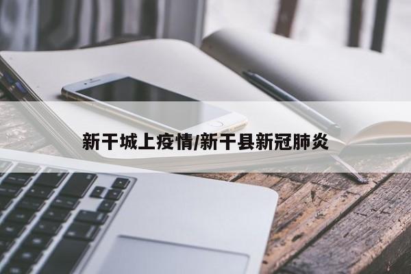 新干城上疫情/新干县新冠肺炎
