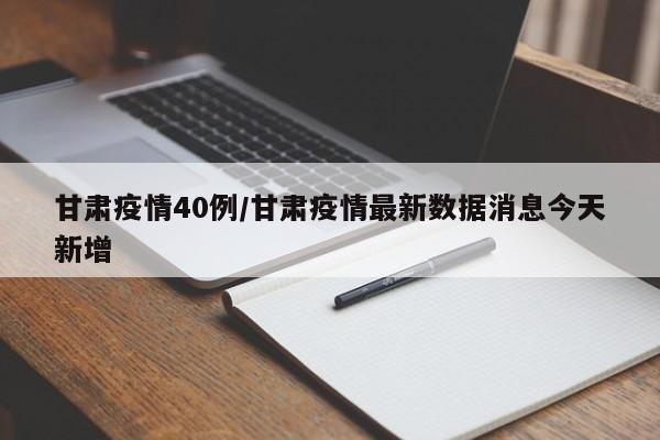 甘肃疫情40例/甘肃疫情最新数据消息今天新增