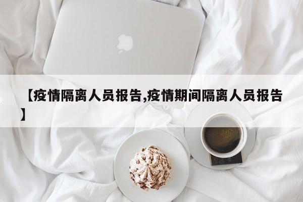 【疫情隔离人员报告,疫情期间隔离人员报告】