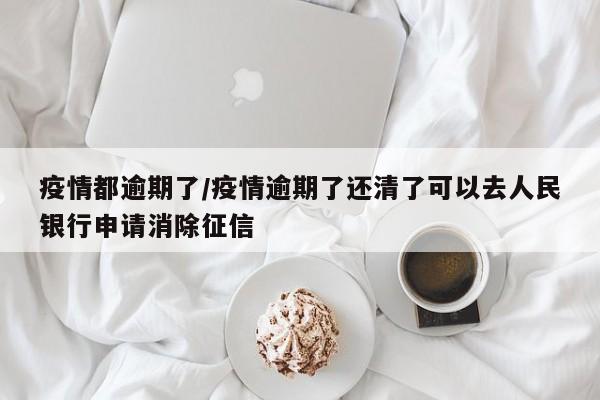 疫情都逾期了/疫情逾期了还清了可以去人民银行申请消除征信