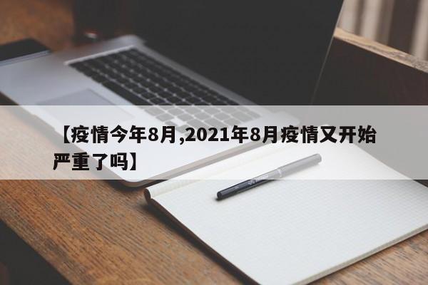 【疫情今年8月,2021年8月疫情又开始严重了吗】
