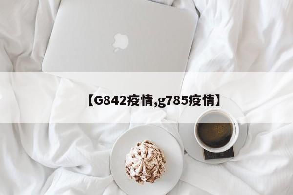 【G842疫情,g785疫情】