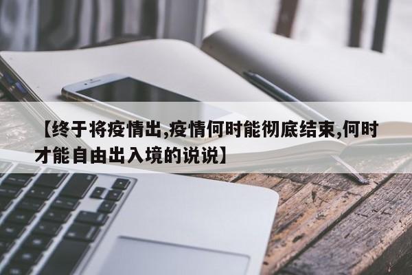 【终于将疫情出,疫情何时能彻底结束,何时才能自由出入境的说说】