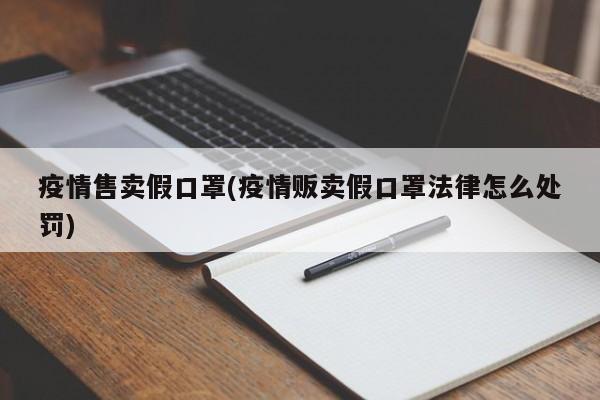 疫情售卖假口罩(疫情贩卖假口罩法律怎么处罚)