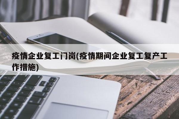 疫情企业复工门岗(疫情期间企业复工复产工作措施)