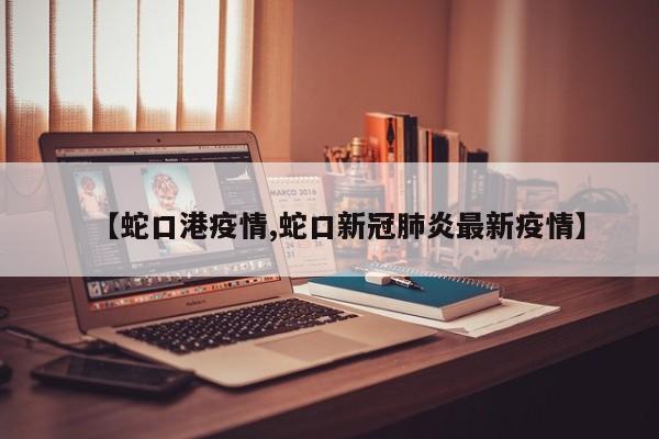 【蛇口港疫情,蛇口新冠肺炎最新疫情】