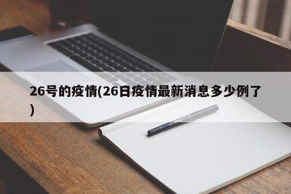 26号的疫情(26日疫情最新消息多少例了)