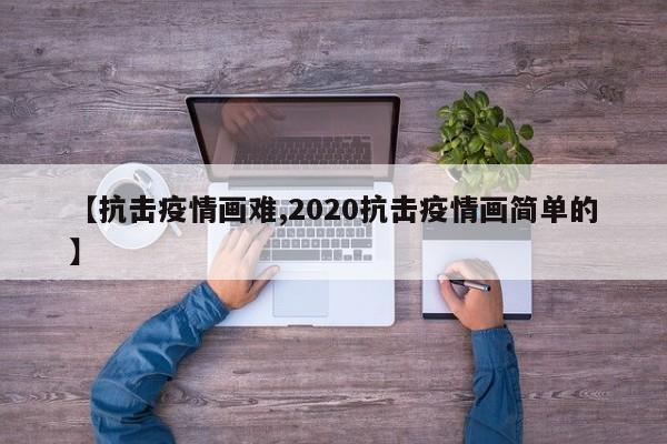【抗击疫情画难,2020抗击疫情画简单的】
