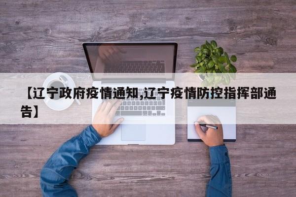 【辽宁政府疫情通知,辽宁疫情防控指挥部通告】