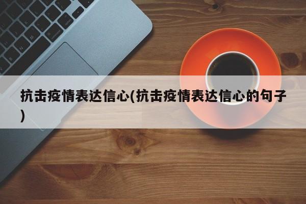 抗击疫情表达信心(抗击疫情表达信心的句子)