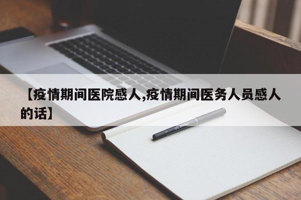 【疫情期间医院感人,疫情期间医务人员感人的话】
