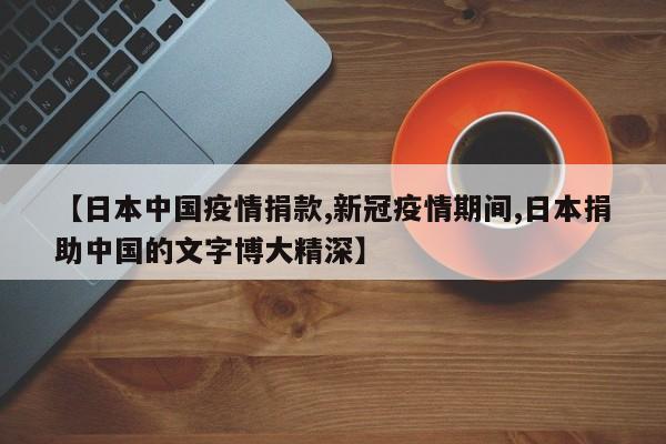 【日本中国疫情捐款,新冠疫情期间,日本捐助中国的文字博大精深】