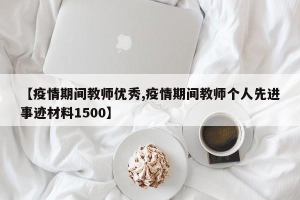 【疫情期间教师优秀,疫情期间教师个人先进事迹材料1500】